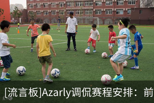 [流言板]Azarly调侃赛程安排：前两场比赛开球间隔4小时，没必要